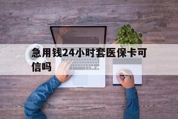 晋中最新急用钱24小时套医保卡可信吗方法分析(最方便真实的晋中急用钱套医保卡联系方式v渠道方法)