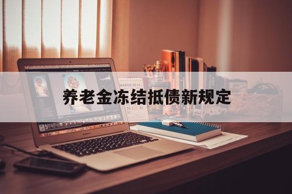 晋中最新养老金冻结抵债新规定方法分析(最方便真实的晋中60岁后欠款人无力偿还怎么办方法)