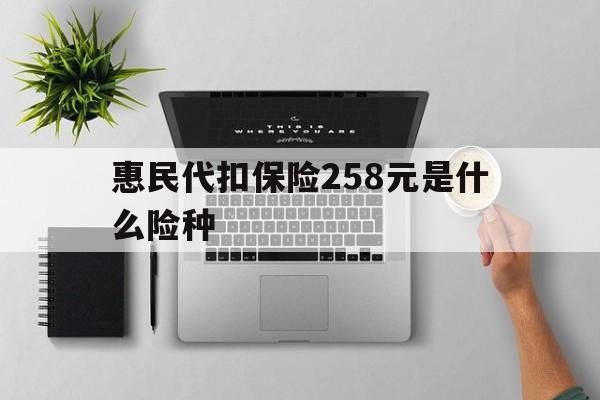 晋中最新惠民代扣保险258元是什么险种方法分析(最方便真实的晋中惠民保险是什么保险149元方法)