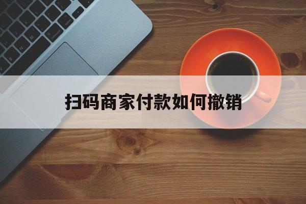 晋中最新扫码商家付款如何撤销方法分析(最方便真实的晋中扫了商家付款码怎么要求退款方法)