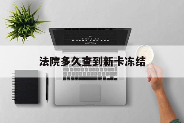 晋中最新法院多久查到新卡冻结方法分析(最方便真实的晋中法院多久查到新卡冻结记录方法)