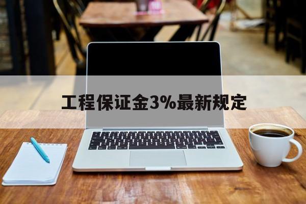 晋中最新工程保证金3%最新规定方法分析(最方便真实的晋中工程保证金一般要交多少钱多少方法)
